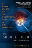 Source Field Investigations The Hidden Science and Lost Civilizations Behind the 2012 Prophecies 2012 9780452297975 Front Cover