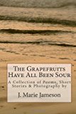 Grapefruits Have All Been Sour Poems, Short Stories and Photography 2013 9781470058975 Front Cover
