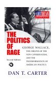 Politics of Rage George Wallace, the Origins of the New Conservatism, and the Transformation of American Politics