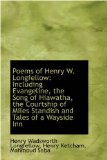 Poems of Henry W Longfellow : Including Evangeline, the Song of Hiawatha, the Courtship of Miles Sta 2009 9781103189977 Front Cover