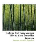 Theological Study Today; Addresses Delivered at the Seventy-Fifth Anniversary 2010 9781140300977 Front Cover