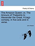 Amazon Queen; or, the Amours of Thalestris to Alexander the Great a Tragi-Comedy, in Five Acts and in Verse 2011 9781241137977 Front Cover