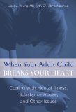 When Your Adult Child Breaks Your Heart Coping with Mental Illness, Substance Abuse, and the Problems That Tear Families Apart 2013 9780762792979 Front Cover