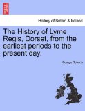 History of Lyme Regis, Dorset, from the Earliest Periods to the Present Day 2011 9781241528980 Front Cover