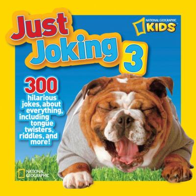 National Geographic Kids Just Joking 3 300 Hilarious Jokes about Everything, Including Tongue Twisters, Riddles, and More! 2013 9781426310980 Front Cover