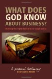What Does God Know about Business? Making the Right Decisions in Tough Times 2010 9781453842980 Front Cover