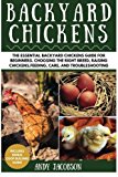 Backyard Chickens: the Essential Backyard Chickens Guide for Beginners: Choosing the Right Breed, Raising Chickens, Feeding, Care, and Troubleshooting  9781533032980 Front Cover