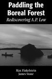 Paddling the Boreal Forest Rediscovering A. P. Low 2004 9781896219981 Front Cover