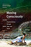Moving Consciously Somatic Transformations Through Dance, Yoga, and Touch
