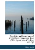 Rights and the Wrongs of Rhode Island : Comprising views of liberty and law, of religion and Righ 2009 9781115399982 Front Cover