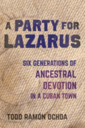 Party for Lazarus Six Generations of Ancestral Devotion in a Cuban Town  9780520315983 Front Cover