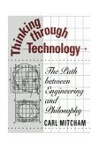 Thinking Through Technology The Path Between Engineering and Philosophy  9780226531984 Front Cover