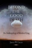 Beyond the Good Death The Anthropology of Modern Dying 2012 9780812221985 Front Cover