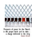 Prospects of Peace for the Church in the Prayer Book and Its Rules : A charge delivered to the Clerg 2009 9781115372985 Front Cover