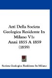 Atti Della Societa Geologica Residente in Milano V1 Anni 1855 A 1859 (1859) 2010 9781160950985 Front Cover