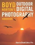Boyd Norton's Outdoor Digital Photography Handbook How to Shoot Like a Pro 2010 9780760332986 Front Cover