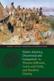 Native America, Discovered and Conquered Thomas Jefferson, Lewis and Clark, and Manifest Destiny  9780803215986 Front Cover