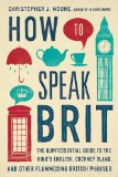 How to Speak Brit The Quintessential Guide to the King's English, Cockney Slang, and Other Flummoxing British Phrases 2014 9781592408986 Front Cover