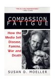 Compassion Fatigue How the Media Sell Disease, Famine, War and Death
