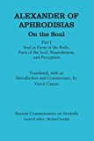 Alexander of Aphrodisias: on the Soul Part I: Soul As Form of the Body, Parts of the Soul, Nourishment, and Perception  9781472557988 Front Cover