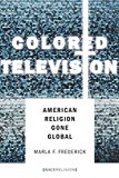 Colored Television American Religion Gone Global  9780804796989 Front Cover