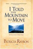 I Told the Mountain to Move Learning to Pray So Things Change 2006 9780842387989 Front Cover