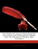 Dawn of Italian Independence Italy from the Congress of Vienna, 1814, to the Fall of Venice, L849, Volume 2 2010 9781145834989 Front Cover