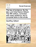 Law of Evidence by the Late Lord Chief Baron Gilbert the Fifth Edition, Corrected; with Many Additions; and a Complete Table to the Whole 2010 9781170852989 Front Cover