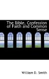 Bible, Confession of Faith and Common Sense 2009 9781116478990 Front Cover