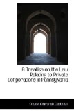 A Treatise on the Law Relating to Private Corporations in Pennsylvania: 2009 9781103796991 Front Cover