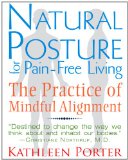Natural Posture for Pain-Free Living The Practice of Mindful Alignment