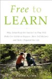 Free to Learn Why Unleashing the Instinct to Play Will Make Our Children Happier, More Self-Reliant, and Better Students for Life