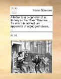 Letter to a Proprietor of a Fishery in the River Thames to Which Is Added, an Appendix of Adjudged Cases 2010 9781140994992 Front Cover