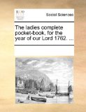 Ladies Complete Pocket-Book, for the Year of Our Lord 1762 2010 9781170058992 Front Cover