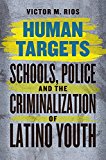 Human Targets Schools, Police, and the Criminalization of Latino Youth  9780226090993 Front Cover