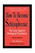 How to Become a Schizophrenic The Case Against Biological Psychiatry 2003 9780595242993 Front Cover