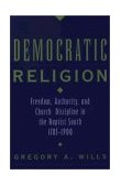 Democratic Religion Freedom, Authority, and Church Discipline in the Baptist South, 1785-1900