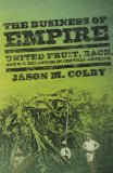 Business of Empire United Fruit, Race, and U. S. Expansion in Central America