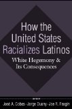 How the United States Racializes Latinos White Hegemony and Its Consequences
