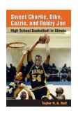 Sweet Charlie, Dike, Cazzie, and Bobby Joe High School Basketball in Illinois  9780252071997 Front Cover