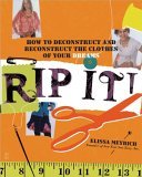 Rip It! How to Deconstruct and Reconstruct the Clothes of Your Dreams 2006 9780743268998 Front Cover