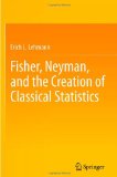 Fisher, Neyman, and the Creation of Classical Statistics  9781441994998 Front Cover