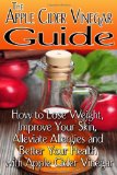 Apple Cider Vinegar Guide: How to Lose Weight, Improve Your Skin, Alleviate Allergies and Better Your Health with Apple Cider Vinegar  9781494988999 Front Cover